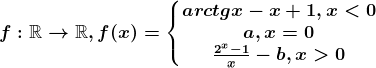 f:\mathbbR--> \mathbbR, f(x)=\left\\beginmatrix arctgx-x+1, x< 0\\ a, x=0\\ \frac2^x-1x-b, x> 0 \endmatrix\right.